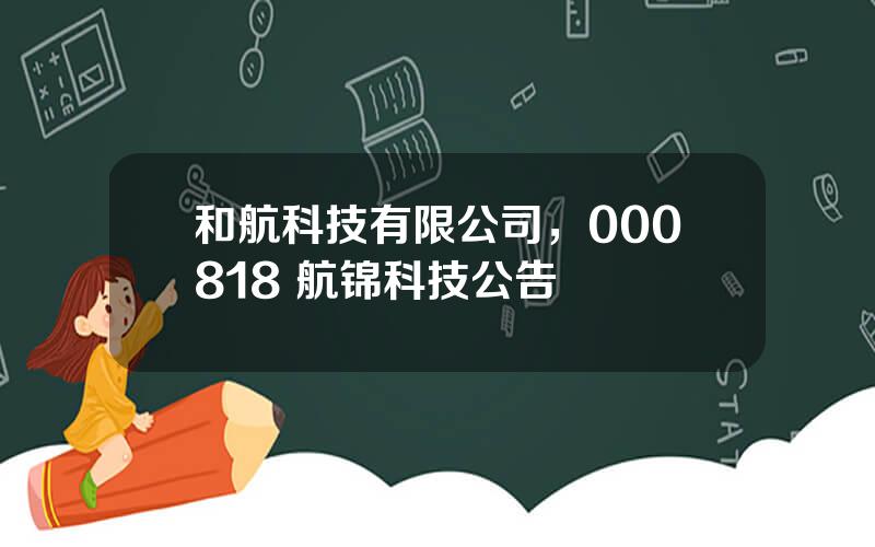 和航科技有限公司，000818 航锦科技公告